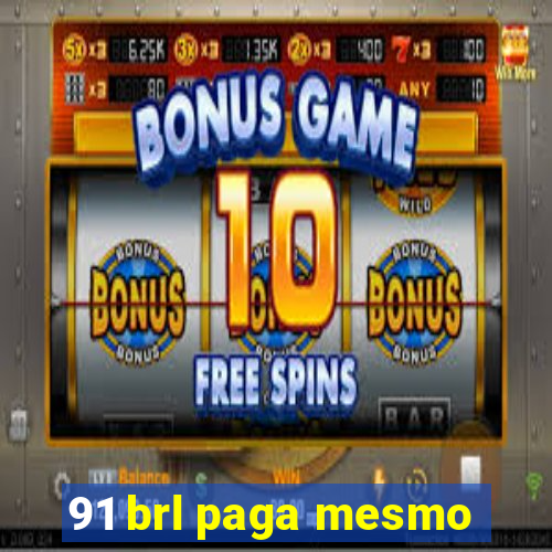 91 brl paga mesmo